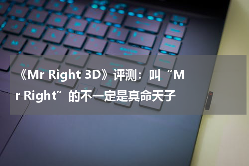 《Mr Right 3D》评测：叫“Mr Right”的不一定是真命天子