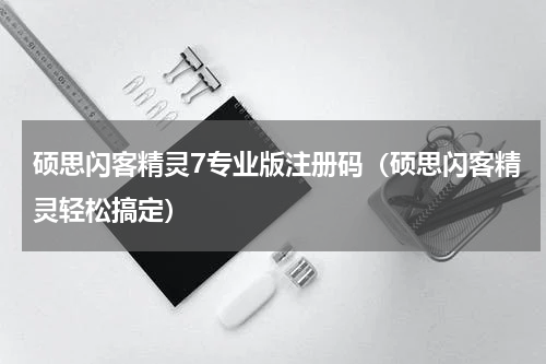 硕思闪客精灵7专业版注册码（硕思闪客精灵轻松搞定）