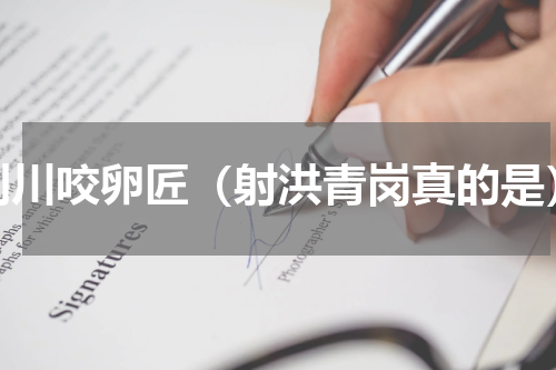 利川咬卵匠（射洪青岗真的是）