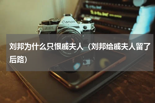 刘邦为什么只恨戚夫人（刘邦给戚夫人留了后路）