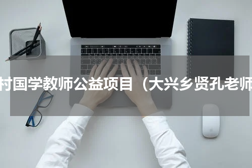 乡村国学教师公益项目（大兴乡贤孔老师）