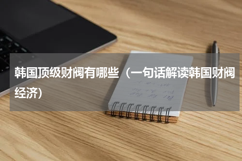 韩国顶级财阀有哪些（一句话解读韩国财阀经济）