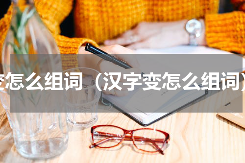 变怎么组词（汉字变怎么组词）