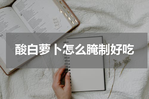 酸白萝卜怎么腌制好吃