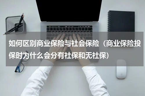 如何区别商业保险与社会保险（商业保险投保时为什么会分有社保和无社保）