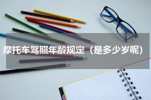 摩托车驾照年龄规定（是多少岁呢）