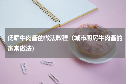 低脂牛肉酱的做法教程（城市厨房牛肉酱的家常做法）