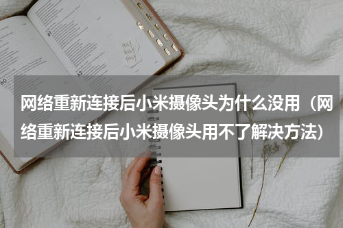 网络重新连接后小米摄像头为什么没用（网络重新连接后小米摄像头用不了解决方法）