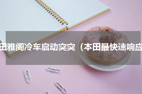 本田雅阁冷车启动突突（本田最快速响应）