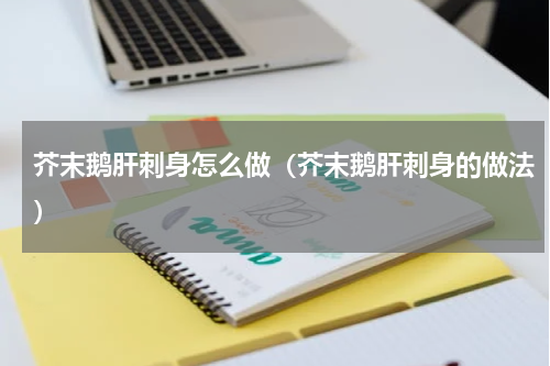 芥末鹅肝刺身怎么做（芥末鹅肝刺身的做法）