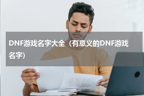 DNF游戏名字大全（有意义的DNF游戏名字）