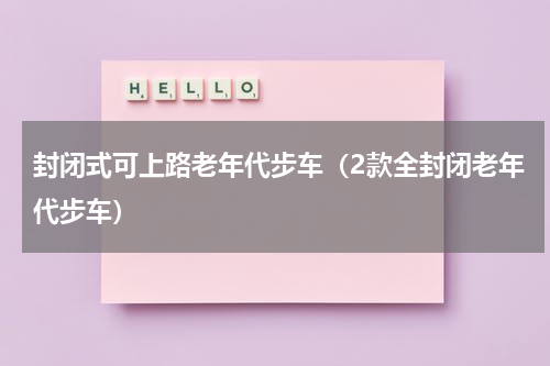 封闭式可上路老年代步车（2款全封闭老年代步车）