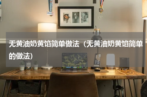 无黄油奶黄馅简单做法（无黄油奶黄馅简单的做法）