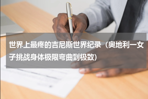 世界上最疼的吉尼斯世界纪录（奥地利一女子挑战身体极限弯曲到极致）