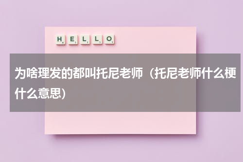 为啥理发的都叫托尼老师（托尼老师什么梗什么意思）