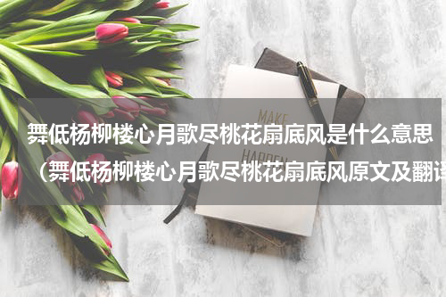 舞低杨柳楼心月歌尽桃花扇底风是什么意思（舞低杨柳楼心月歌尽桃花扇底风原文及翻译）