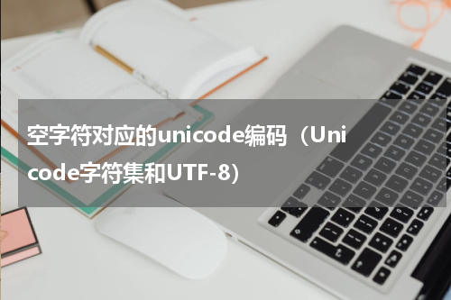 空字符对应的unicode编码（Unicode字符集和UTF-8）