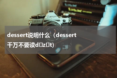 dessert说明什么（dessert千万不要读dɛzɚt）