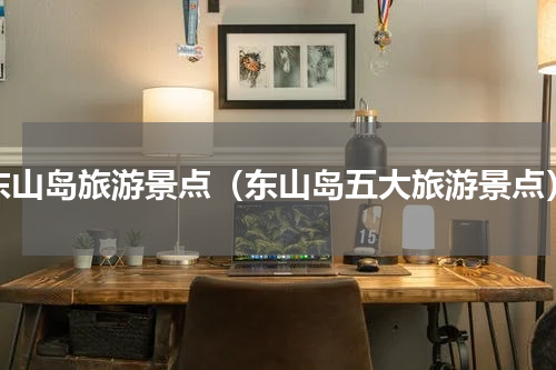 东山岛旅游景点（东山岛五大旅游景点）