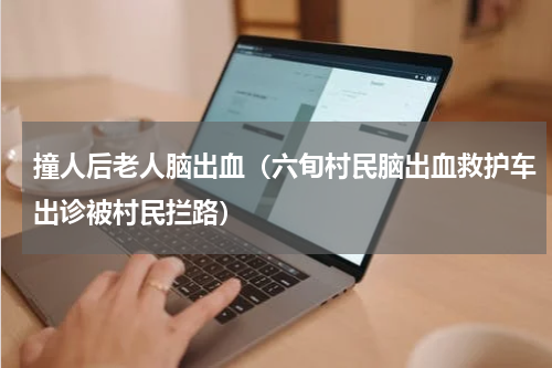 撞人后老人脑出血（六旬村民脑出血救护车出诊被村民拦路）