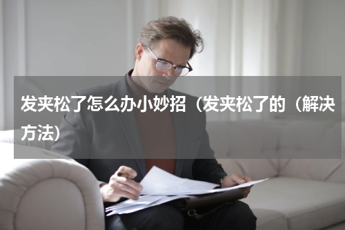 发夹松了怎么办小妙招（发夹松了的（解决方法）