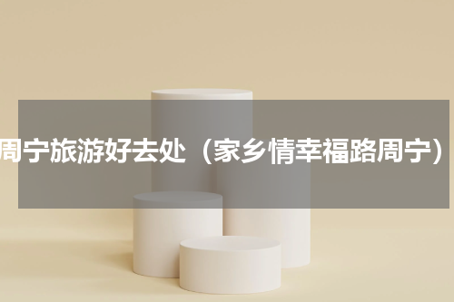 周宁旅游好去处（家乡情幸福路周宁）
