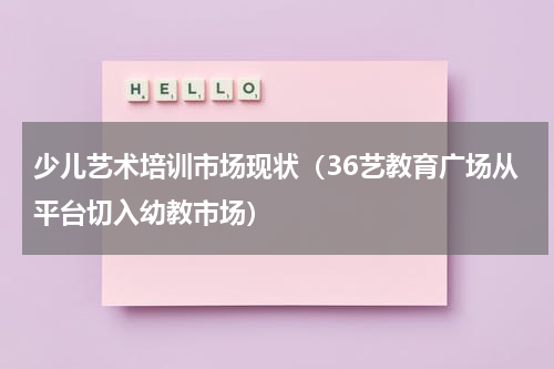 少儿艺术培训市场现状（36艺教育广场从平台切入幼教市场）