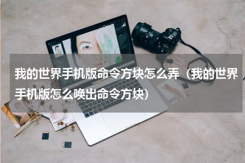 我的世界手机版命令方块怎么弄（我的世界手机版怎么唤出命令方块）