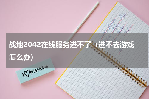 战地2042在线服务进不了（进不去游戏怎么办）