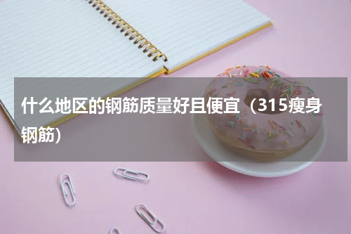 什么地区的钢筋质量好且便宜（315瘦身钢筋）