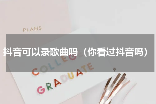 抖音可以录歌曲吗（你看过抖音吗）