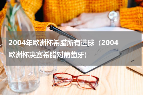 2004年欧洲杯希腊所有进球（2004欧洲杯决赛希腊对葡萄牙）