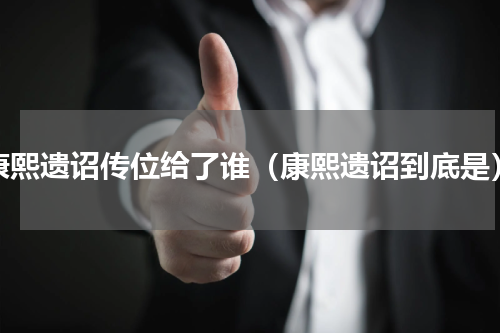 康熙遗诏传位给了谁（康熙遗诏到底是）