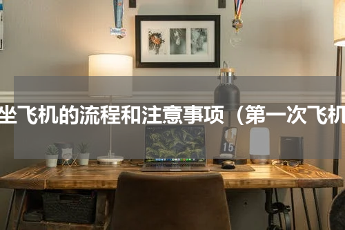 乘坐飞机的流程和注意事项（第一次飞机）