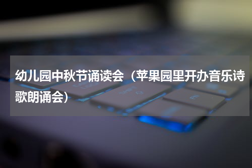幼儿园中秋节诵读会（苹果园里开办音乐诗歌朗诵会）