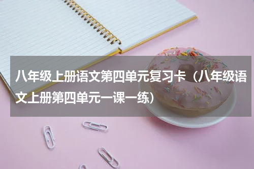 八年级上册语文第四单元复习卡（八年级语文上册第四单元一课一练）