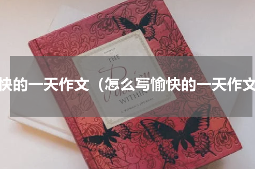 愉快的一天作文（怎么写愉快的一天作文）