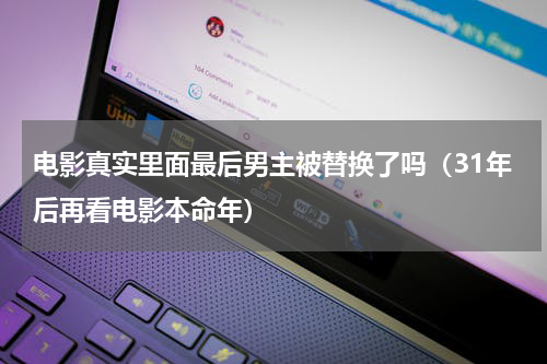 电影真实里面最后男主被替换了吗（31年后再看电影本命年）