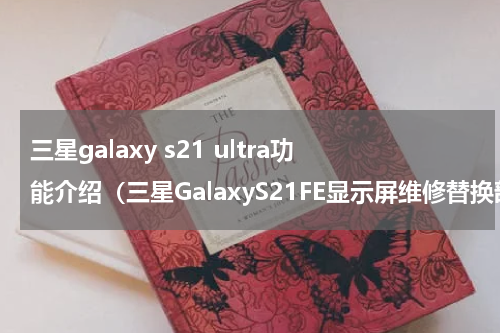 三星galaxy s21 ultra功能介绍（三星GalaxyS21FE显示屏维修替换部件图像和价格信息泄露）