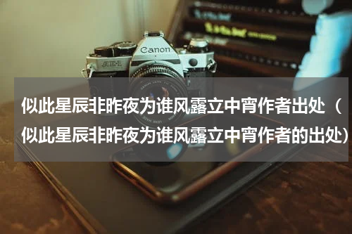 似此星辰非昨夜为谁风露立中宵作者出处（似此星辰非昨夜为谁风露立中宵作者的出处）