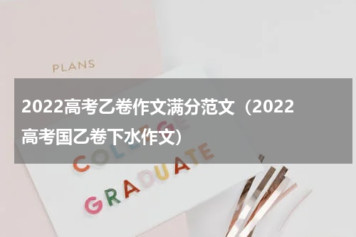 2022高考乙卷作文满分范文（2022高考国乙卷下水作文）