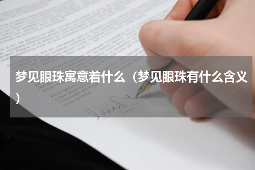 梦见眼珠寓意着什么（梦见眼珠有什么含义）