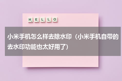 小米手机怎么样去除水印（小米手机自带的去水印功能也太好用了）