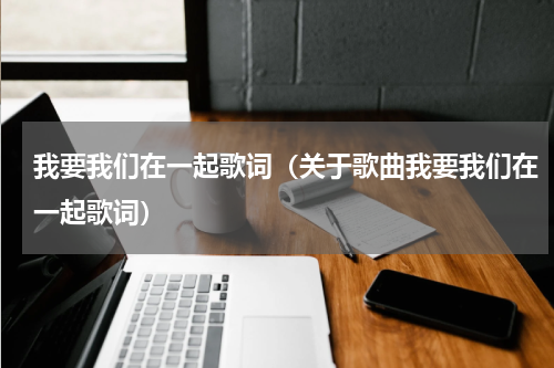 我要我们在一起歌词（关于歌曲我要我们在一起歌词）