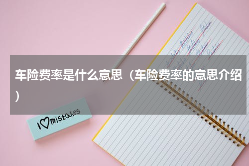 车险费率是什么意思（车险费率的意思介绍）