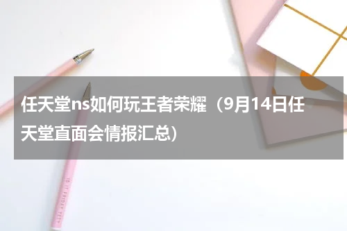 任天堂ns如何玩王者荣耀（9月14日任天堂直面会情报汇总）
