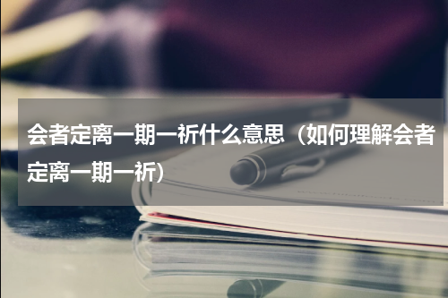 会者定离一期一祈什么意思（如何理解会者定离一期一祈）