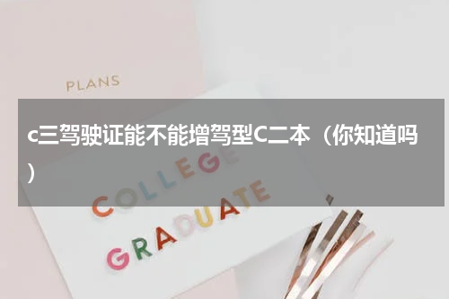 c三驾驶证能不能增驾型C二本（你知道吗）