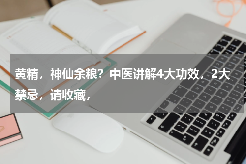 黄精，神仙余粮？中医讲解4大功效，2大禁忌，请收藏，