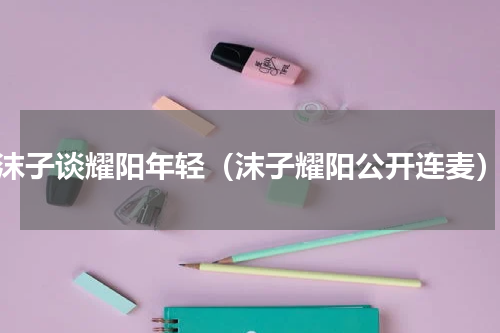 沫子谈耀阳年轻（沫子耀阳公开连麦）